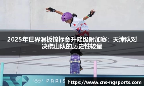 2025年世界滑板锦标赛升降级附加赛：天津队对决佛山队的历史性较量
