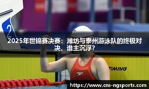 2025年世锦赛决赛：潍坊与泰州游泳队的终极对决，谁主沉浮？