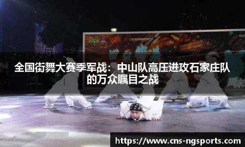 全国街舞大赛季军战：中山队高压进攻石家庄队的万众瞩目之战