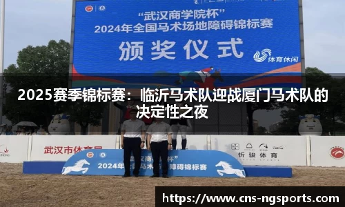 2025赛季锦标赛：临沂马术队迎战厦门马术队的决定性之夜