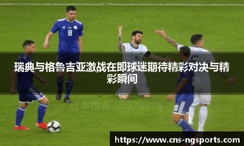 瑞典与格鲁吉亚激战在即球迷期待精彩对决与精彩瞬间